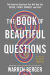 The Book of Beautiful Questions: The Powerful Questions That Will Help You Decide, Create, Connect, and Lead