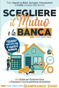 Scegliere il Mutuo e la Banca: Tutti i Segreti su Mutui, Surroghe, Finanziamenti e Credito Concesso dalle Banche. Una Guida Per Comprare Casa e Finanziare il Tuo Investimento Immobiliare