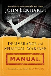 Deliverance and Spiritual Warfare Manual: A Comprehensive Guide To Living Free