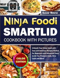 Ninja Foodi SmartLid Cookbook with Pictures: Unleash Your Ninja Foodi with Easy and Delicious Recipes Perfect for Beginners and Advanced Users to Air Fry, Pressure Cook, Slow Cook and More