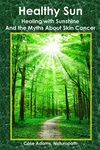 Healthy Sun: Healing with Sunshine and the Myths About Skin Cancer