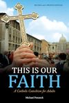 This Is Our Faith: A Catholic Catechism for Adults