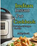 Indian Instant Pot Cookbook: Traditional Indian Dishes Made Easy and Fast-Recipes That Anyone Can Follow