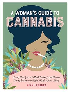 A Woman's Guide to Cannabis: Using Marijuana to Feel Better, Look Better, Sleep Better and Get High Like a Lady