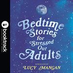 Bedtime Stories for Stressed Out Adults: DESIGNED TO CALM YOUR MIND FOR A GOOD NIGHT'S SLEEP