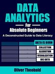 Data Analytics for Absolute Beginners: Make Decisions Using Every Variable: (Introduction to Data, Data Visualization, Business Intelligence & Machine ... Science, Python & Statistics for Beginners)