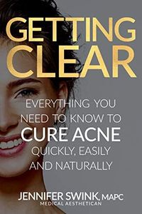 Getting Clear: Everything You Need To Know To Cure Your Acne Quickly, Easily and Naturally (Skincare)