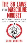 The 88 Laws Of The Masculine Mindset: How To Elevate Your Life To The Next Level: 4 (Books for Men Self Help)