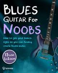 Blues Guitar For Noobs: How To Get Your Basics Right So You Can Finally Crack Blues Music: 73 Licks + 2 Solos + 2 Play Along Solos + Backing Tracks Included