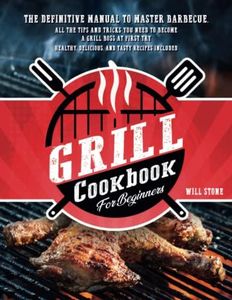 Grill Cookbook for Beginners: The Definitive Manual To Master Barbecue.All The Tips And Tricks You Need To Become A Grill Boss At First Try | Healthy, Delicious, And Tasty Recipes Included.