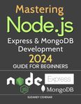 Mastering Node.js, Express & MongoDB Development 2024 Guide for Beginners: Unleashing the Power of Full-Stack Development