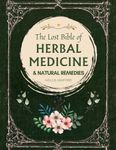 The Lost Bible of Herbal Medicine & Natural Remedies: Unlocking Nature’s Healing Power with the Ultimate Collection of Medicinal Herbs and Ancient Step-by-Step Recipes for Today’s Health