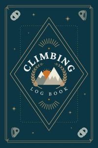 Climbing Log Book: Record & Track Climbing Details - Location, Route, Grade, Beta, Send Style and Other Notes | A Journal for Beginner to Experienced Indoor or Outdoor Climbers & Boulderers