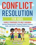 Conflict Resolution for Kids: Simple Strategies to Help Children Resolve Disagreements, Develop Problem-Solving Skills, and Foster Positive Relationships