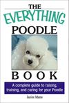 The Everything Poodle Book: A Complete Guide to Raising, Training, and Caring for Your Poodle (The Everything Books)