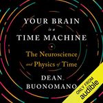 Your Brain Is a Time Machine: The Neuroscience and Physics of Time