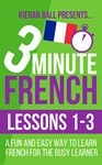 3 Minute French: Lessons 1-3: A fun and easy way to learn French for the busy learner