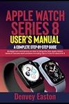 Apple Watch Series 8 User's Manual: A Complete Step-by-Step Guide for Beginners and Seniors on How to Setup the New Apple Watch Series 8 Features and Functions Including Tips & Tricks for WatchOS 9