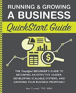 Running & Growing a Business QuickStart Guide: The Simplified Beginner’s Guide to Becoming an Effective Leader, Developing Scalable Systems and ... (Starting a Business - QuickStart Guides)