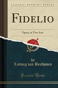 Fidelio: Opera, in Two Acts (Classic Reprint)