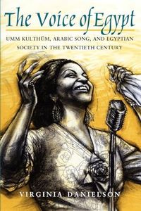 "The Voice of Egypt": Umm Kulthum, Arabic Song, and Egyptian Society in the Twentieth Century (Volume 1997) (Chicago Studies in Ethnomusicology)