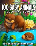 100 Baby Animals: A Coloring Book Featuring 100 Incredibly Cute and Lovable Baby Animals from Forests, Jungles, Oceans and Farms for Hours of Coloring Fun