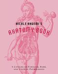 Nicole Angemi's Anatomy Book: A Catalog of Familiar, Rare, and Unusual Pathologies