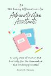 365 Funny Affirmations for Administrative Assistants: A Daily Dose of Humor and Positivity for the Overworked and Underappreciated