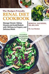 The Budget Friendly Renal Diet Cookbook: Manage Chronic Kidney Disease and Avoid Dialysis with 100 Easy to Prepare and Delicious Meals Low in Sodium, Potassium and Phosphorus
