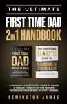 The Ultimate First Time Dad 2in1 Handbook: A Pregnancy Guide For Men + Guide To Raising A Toddler - The Elite Set For Tackling Fatherhood From Infancy ... Training (The Ultimate First Time Dad Series)