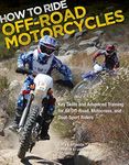 How to Ride Off-Road Motorcycles: Key Skills and Advanced Training for All Off-Road, Motocross, and Dual-Sport Riders