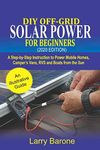 DIY Off-Grid Solar Power For Beginners (2020 Edition): A step-by-step instruction to Power Mobile Homes, Camper’s Vans, RVS and Boats from the sun