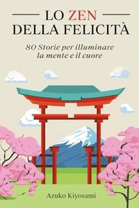 Lo Zen della Felicità: 80 Storie per Illuminare la Mente e il Cuore.