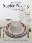 Decorative Napkin Folding for Beginners (From Stencils and Notepaper to Flowers and Napkin Folding)