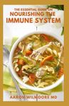 THE ESSENTIAL GUIDE ON NOURISHING THE IMMUNE SYSTEM: The Complete Guide to Restore Your Immune System With Nourishing Foods