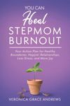 You Can Heal Stepmom Burnout: Your Action Plan for Healthy Boundaries, Happier Relationships, Less Stress, and More Joy