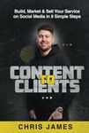 Content To Clients: Build, Market & Sell Your Services on Social Media in 9 Simple Steps: Build, Market & Sell Your Serive on Social Media in 9 Simple Steps