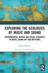 Exploring the Ecologies of Music and Sound: Environmental, Mental and Social Ecologies in Music, Sound Art and Artivisms