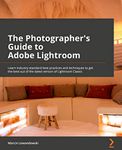 The Photographer's Guide to Adobe Lightroom: Learn industry-standard best practices and techniques to get the best out of the latest version of Lightroom Classic