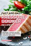 Fast and Easy Pressure Cooker Recipes: Pressure Cooker Recipes That Replace Traditional Cooking Methods