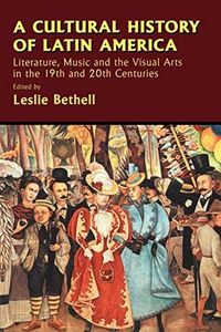 A Cultural History of Latin America: Literature, Music and the Visual Arts in the 19th and 20th Centuries (Cambridge History of Latin America)