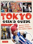 Tokyo Geek's Guide: Manga, Anime, Gaming, Cosplay, Toys, Idols and More: Manga, Anime, Gaming, Cosplay, Toys, Idols & More - The Ultimate Guide to Japan's Otaku Culture