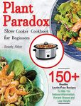 Plant Paradox Slow Cooker Cookbook for Beginners: 150+ Healthy Lectin-Free Recipes to Help You Reduce Inflammation, Prevent Disease and Lose Weight