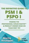 The Definitive Guide to PSM I and PSPO I: Passing the Professional Scrum™ Master and Product Owner Exams on Your First Try. (The Definitive Guides to Scrum Exams)