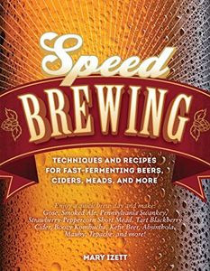 Speed Brewing: Techniques and Recipes for Fast-Fermenting Beers, Ciders, Meads, and More
