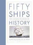 Fifty Ships that Changed the Course of History: A Nautical History of the World