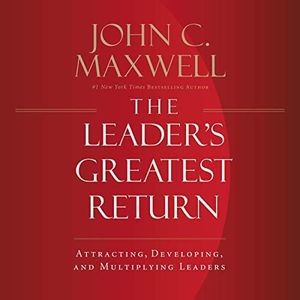The Leader's Greatest Return: Attracting, Developing, and Multiplying Leaders