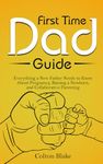 First Time Dad Guide: Everything a New Father Needs to Know About Pregnancy, Raising a Newborn, and Collaborative Parenting