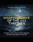 The Disappearance of the USS Thresher: The History of the American Nuclear Submarine that Sank at the Height of the Cold War