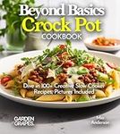 Beyond Basics Crock Pot Cookbook: Dive in 100+ Creative Slow Cooker Recipes With Dishes Likes Mediterranean Egg Casserole, Chicken Adob to BBQ Pulled Pork, Pictures Included (Slow cook collections)